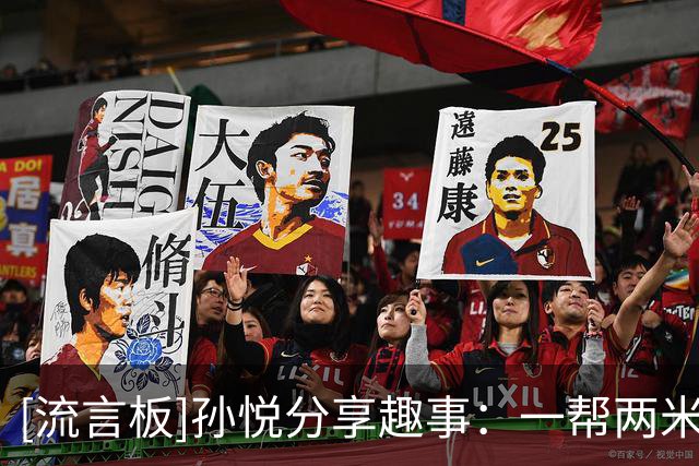 [流言板]孙悦分享趣事：一帮两米多的巨人在广场跳太空步，太社死了